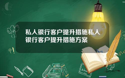 私人银行客户提升措施私人银行客户提升措施方案