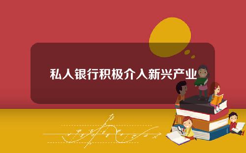 私人银行积极介入新兴产业
