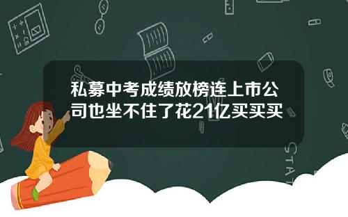 私募中考成绩放榜连上市公司也坐不住了花21亿买买买