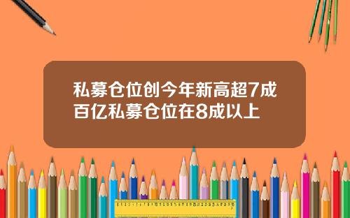 私募仓位创今年新高超7成百亿私募仓位在8成以上