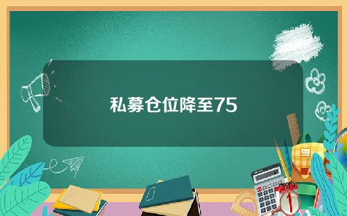 私募仓位降至75