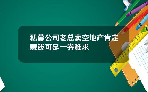 私募公司老总卖空地产肯定赚钱可是一券难求