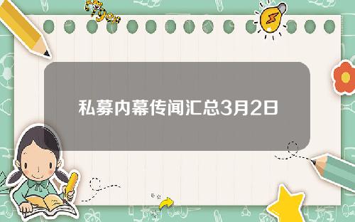 私募内幕传闻汇总3月2日