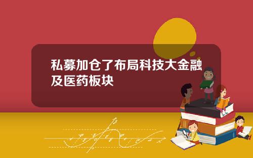 私募加仓了布局科技大金融及医药板块