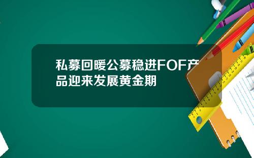 私募回暖公募稳进FOF产品迎来发展黄金期