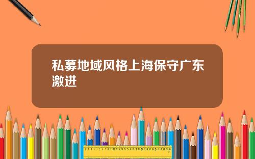 私募地域风格上海保守广东激进