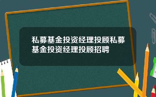 私募基金投资经理投顾私募基金投资经理投顾招聘