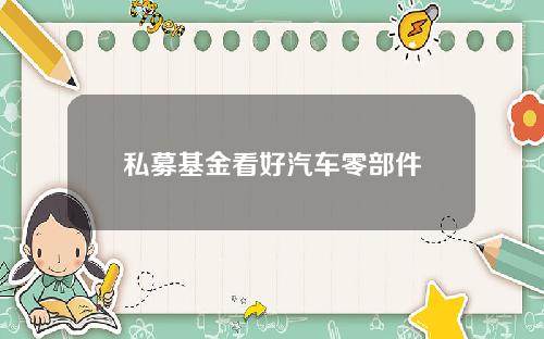私募基金看好汽车零部件