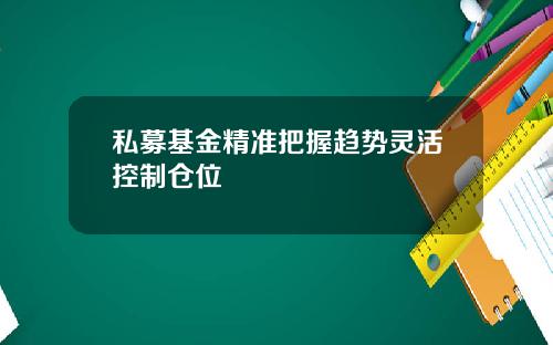 私募基金精准把握趋势灵活控制仓位