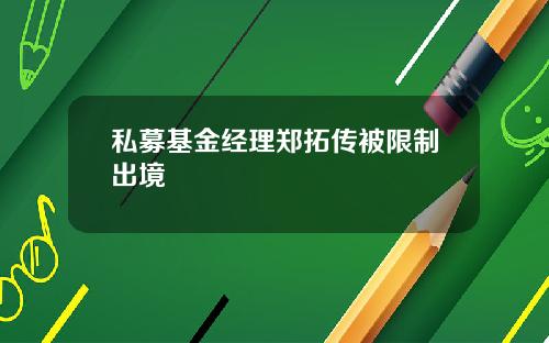 私募基金经理郑拓传被限制出境