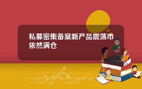 私募密集备案新产品震荡市依然满仓