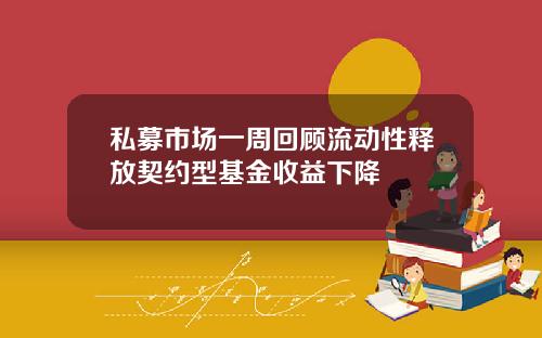 私募市场一周回顾流动性释放契约型基金收益下降