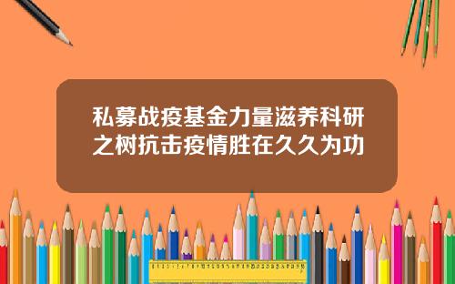 私募战疫基金力量滋养科研之树抗击疫情胜在久久为功