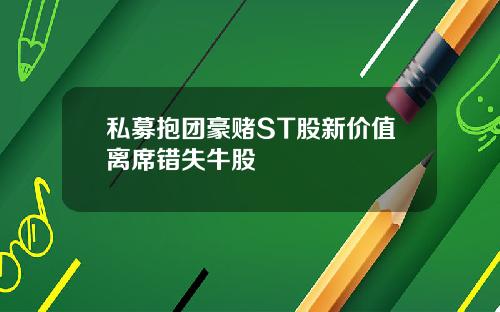 私募抱团豪赌ST股新价值离席错失牛股