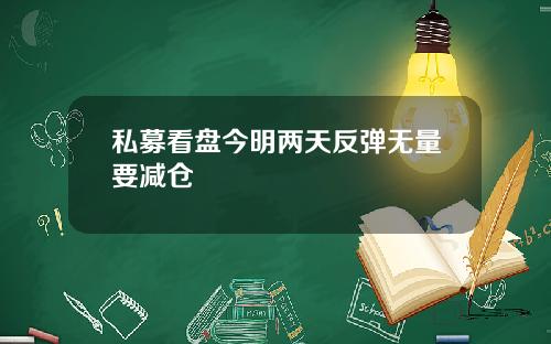 私募看盘今明两天反弹无量要减仓
