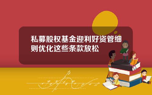 私募股权基金迎利好资管细则优化这些条款放松