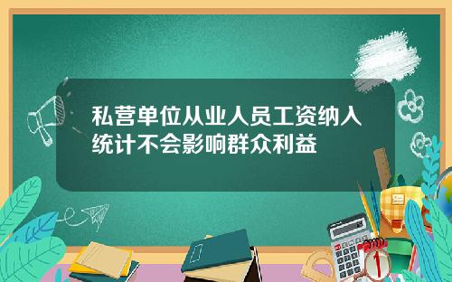 私营单位从业人员工资纳入统计不会影响群众利益