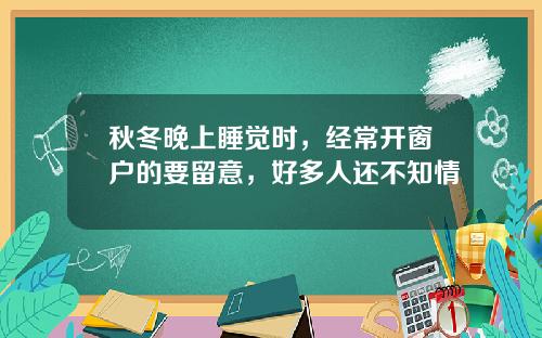 秋冬晚上睡觉时,经常开窗户的要留意,好多人还不知情