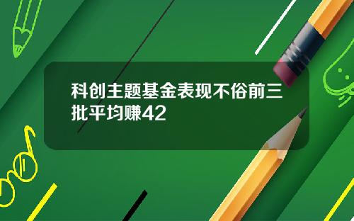 科创主题基金表现不俗前三批平均赚42