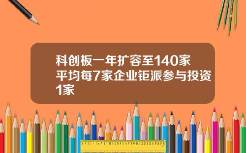 科创板一年扩容至140家平均每7家企业钜派参与投资1家