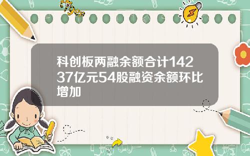 科创板两融余额合计14237亿元54股融资余额环比增加