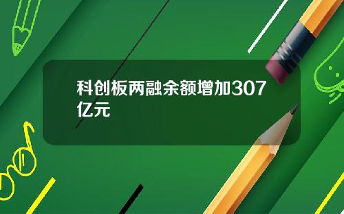 科创板两融余额增加307亿元