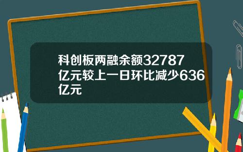 科创板两融余额32787亿元较上一日环比减少636亿元