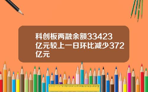 科创板两融余额33423亿元较上一日环比减少372亿元