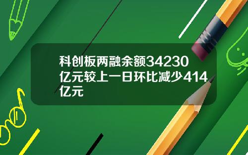 科创板两融余额34230亿元较上一日环比减少414亿元