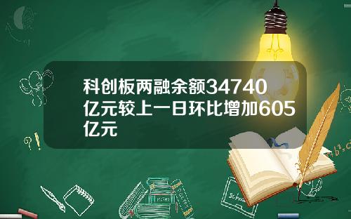 科创板两融余额34740亿元较上一日环比增加605亿元