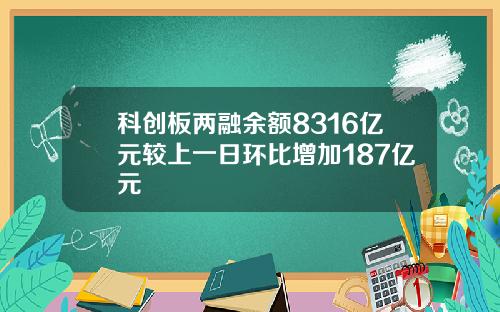 科创板两融余额8316亿元较上一日环比增加187亿元