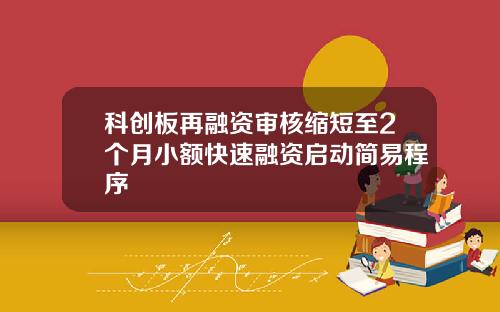 科创板再融资审核缩短至2个月小额快速融资启动简易程序