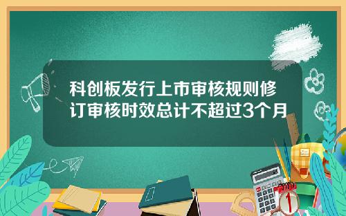 科创板发行上市审核规则修订审核时效总计不超过3个月