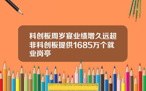 科创板周岁宴业绩增久远超非科创板提供1685万个就业岗亭