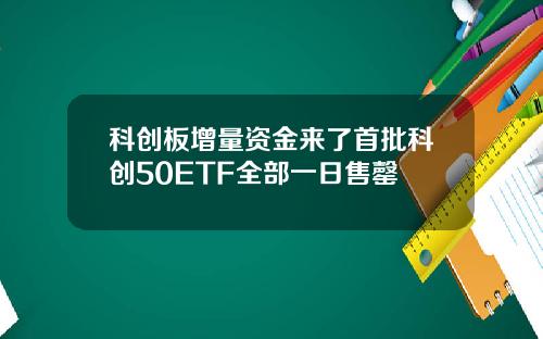 科创板增量资金来了首批科创50ETF全部一日售罄