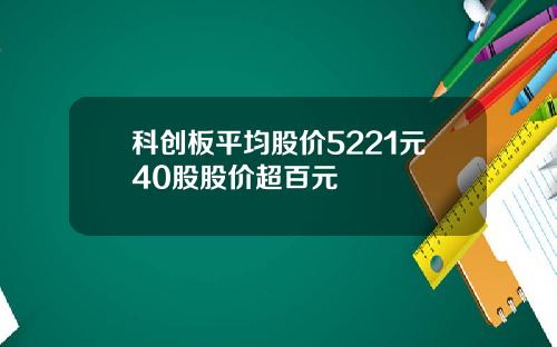 科创板平均股价5221元40股股价超百元
