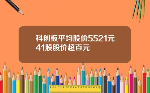 科创板平均股价5521元41股股价超百元