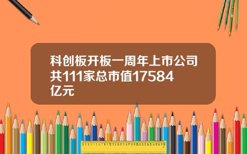 科创板开板一周年上市公司共111家总市值17584亿元