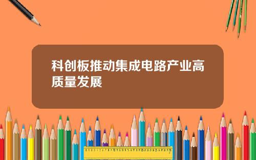 科创板推动集成电路产业高质量发展