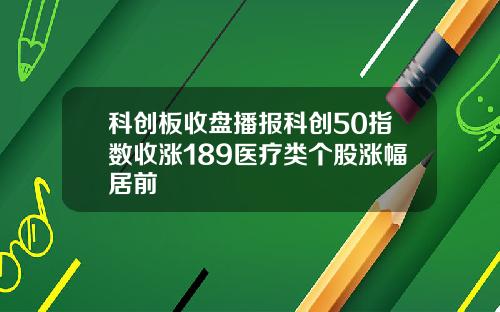 科创板收盘播报科创50指数收涨189医疗类个股涨幅居前