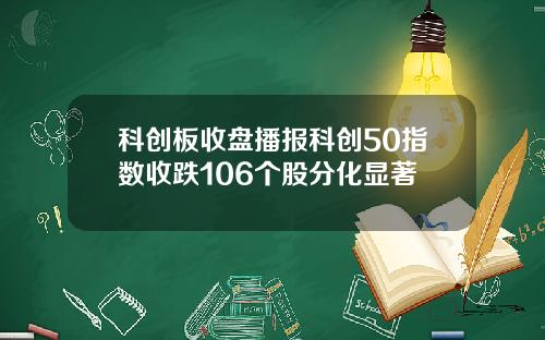 科创板收盘播报科创50指数收跌106个股分化显著