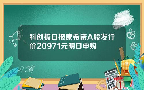 科创板日报康希诺A股发行价20971元明日申购