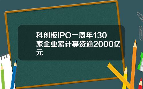 科创板IPO一周年130家企业累计募资逾2000亿元