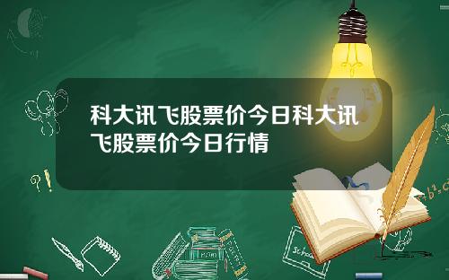 科大讯飞股票价今日科大讯飞股票价今日行情