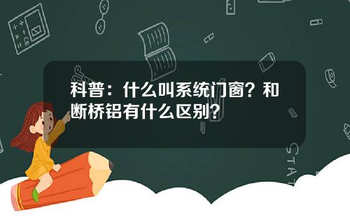 科普:什么叫系统门窗?和断桥铝有什么区别?