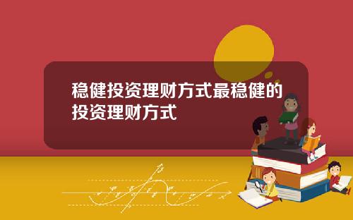 稳健投资理财方式最稳健的投资理财方式