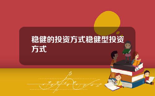 稳健的投资方式稳健型投资方式