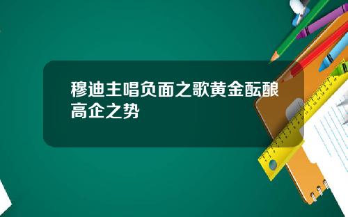 穆迪主唱负面之歌黄金酝酿高企之势