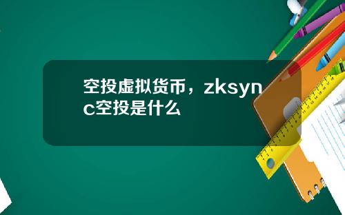 空投虚拟货币,zksync空投是什么