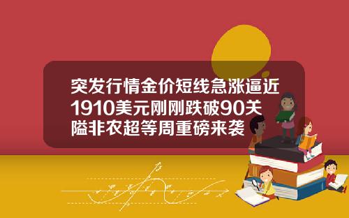 突发行情金价短线急涨逼近1910美元刚刚跌破90关隘非农超等周重磅来袭